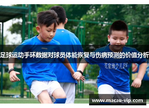 足球运动手环数据对球员体能恢复与伤病预测的价值分析
